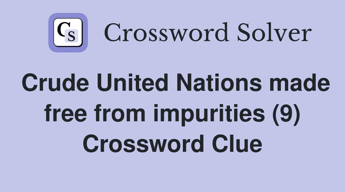 Crude United Nations made free from impurities (9) Crossword Clue
