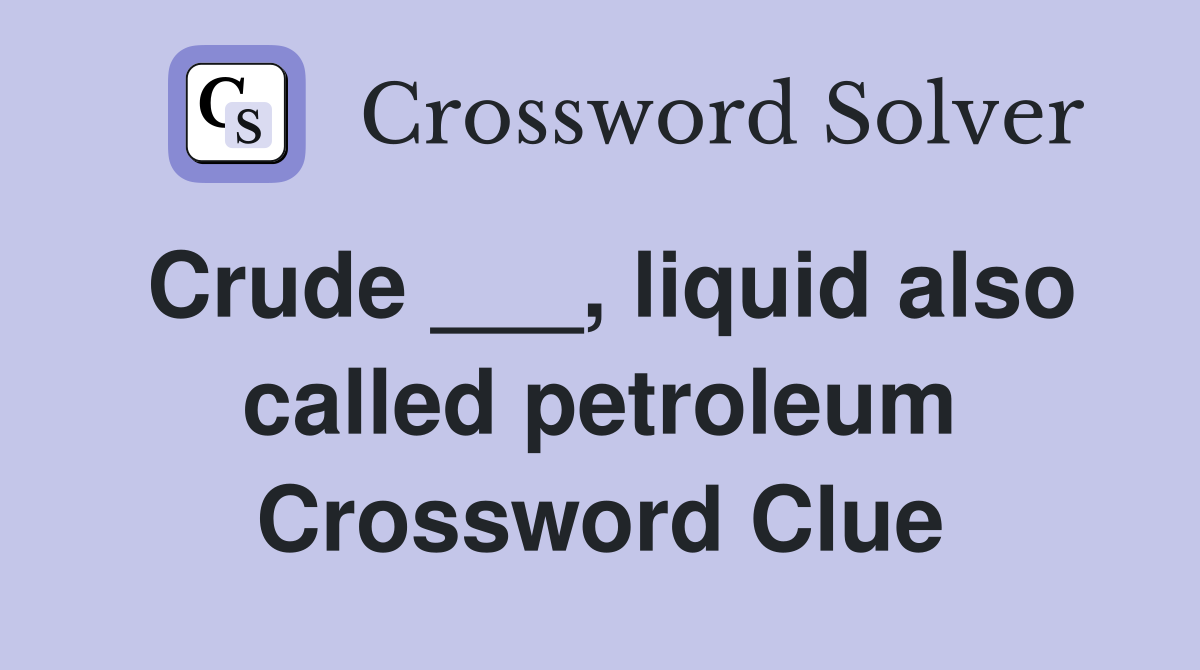 Crude ___, liquid also called petroleum Crossword Clue