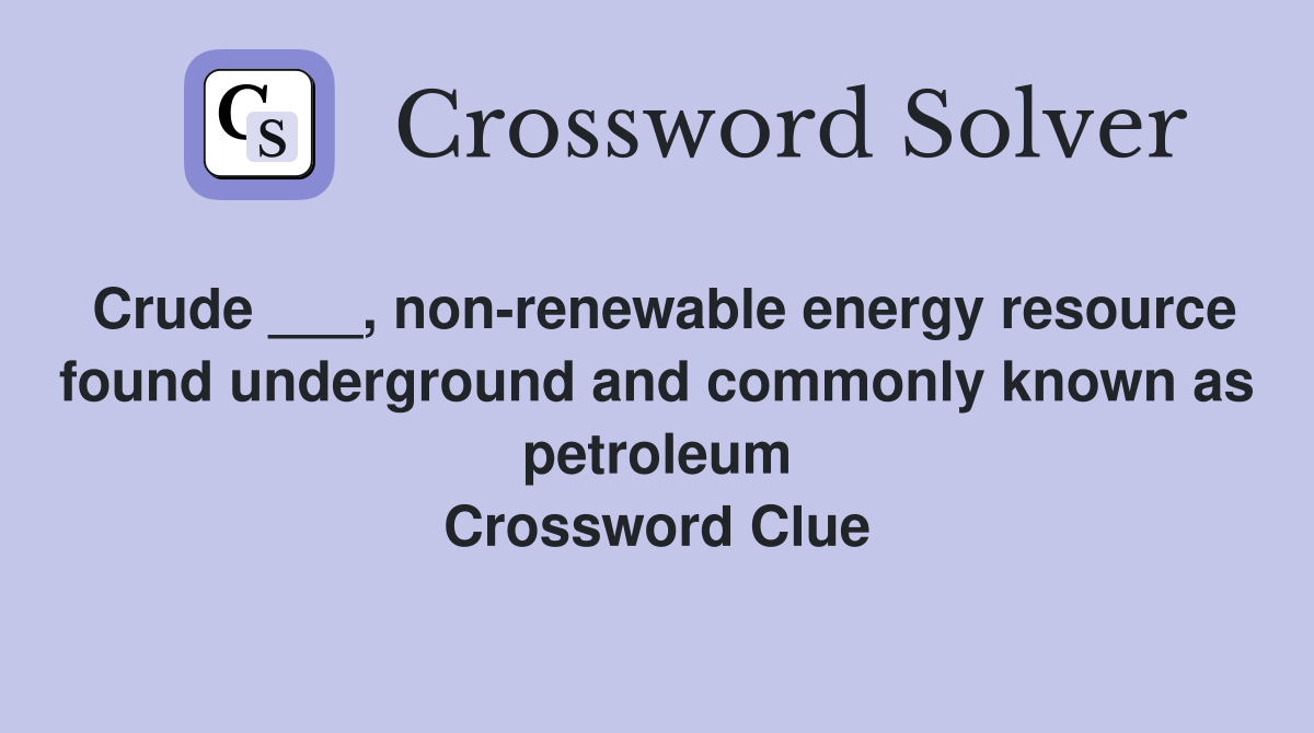 Crude ___, non-renewable energy resource found underground and commonly known as petroleum Crossword Clue