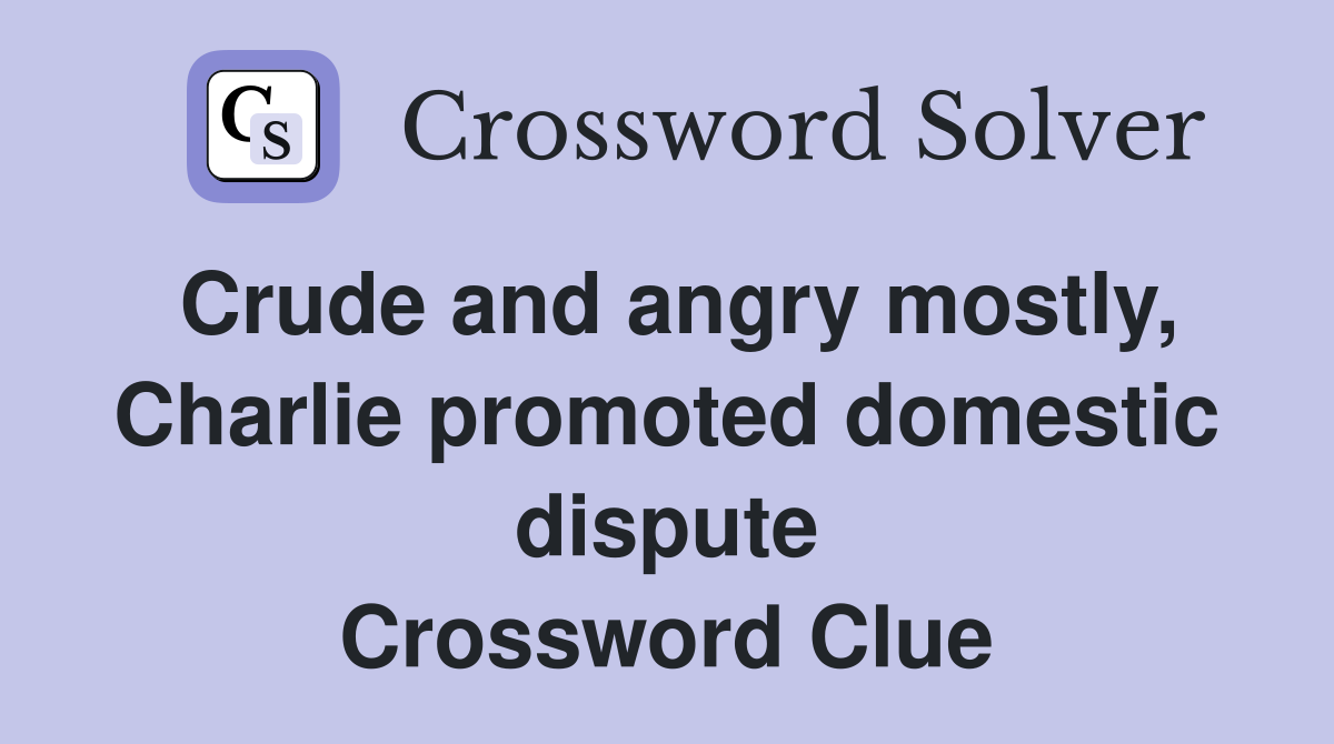 Crude and angry mostly, Charlie promoted domestic dispute Crossword Clue