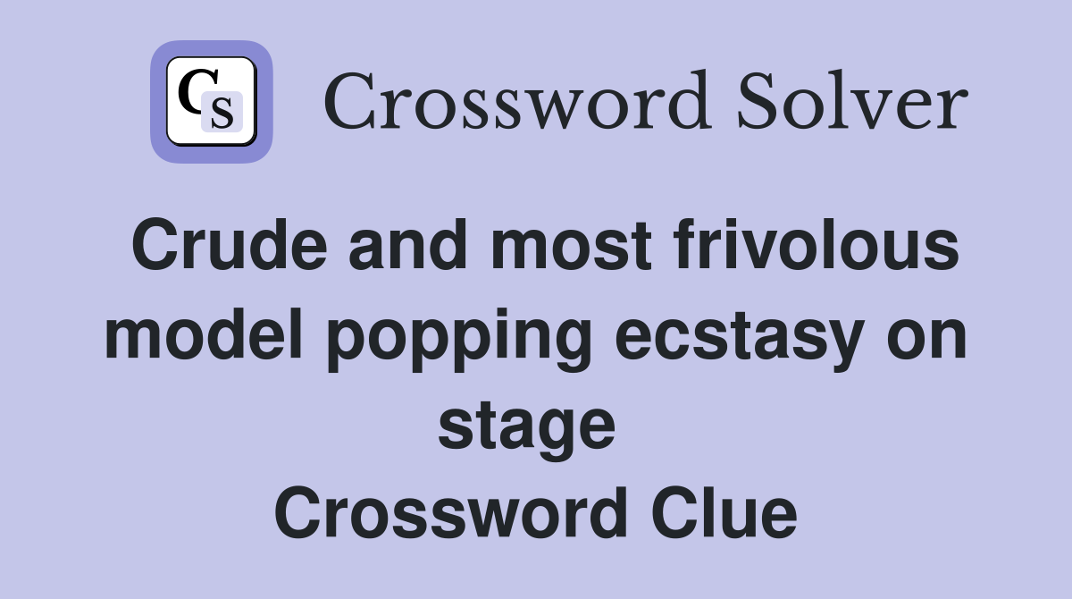 Crude and most frivolous model popping ecstasy on stage  Crossword Clue