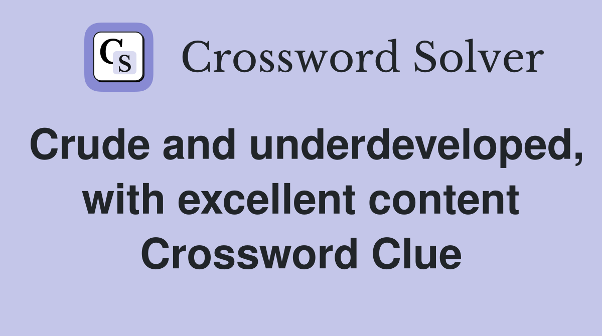 Crude and underdeveloped, with excellent content Crossword Clue