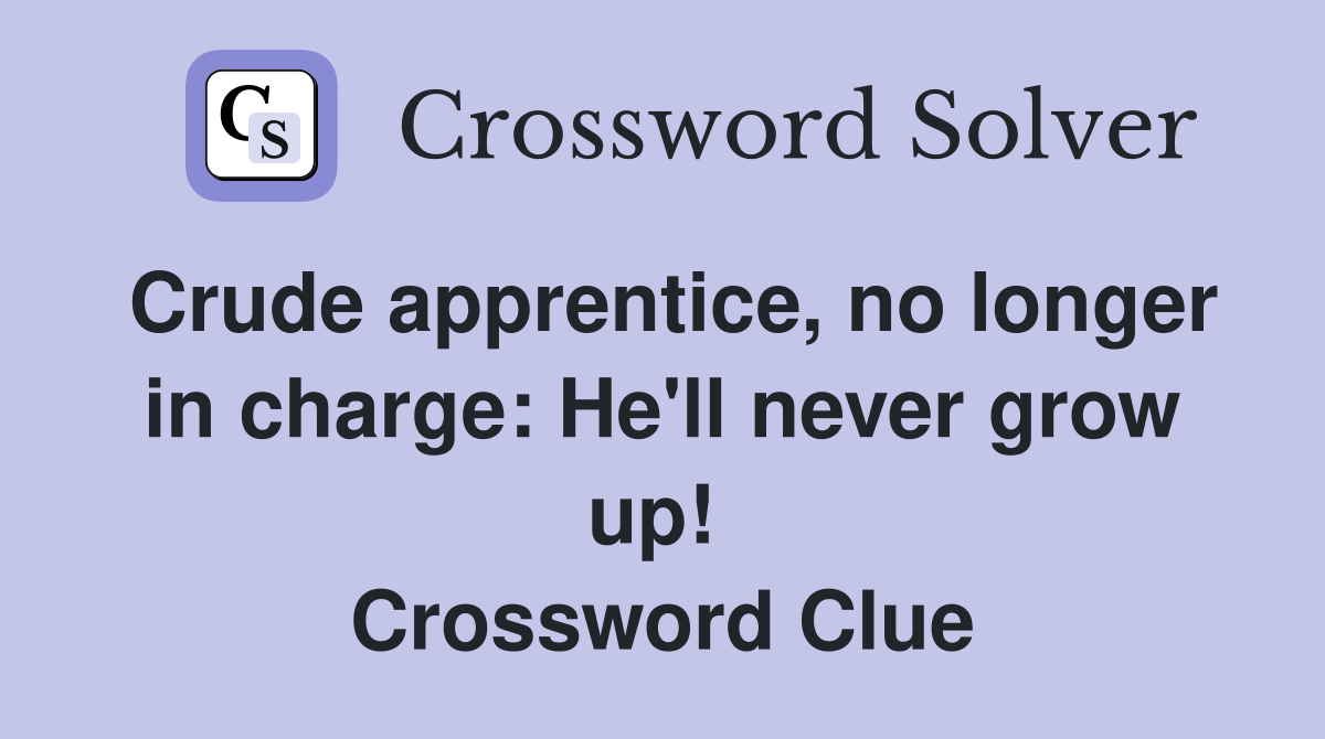 Crude apprentice, no longer in charge: He'll never grow up!  Crossword Clue