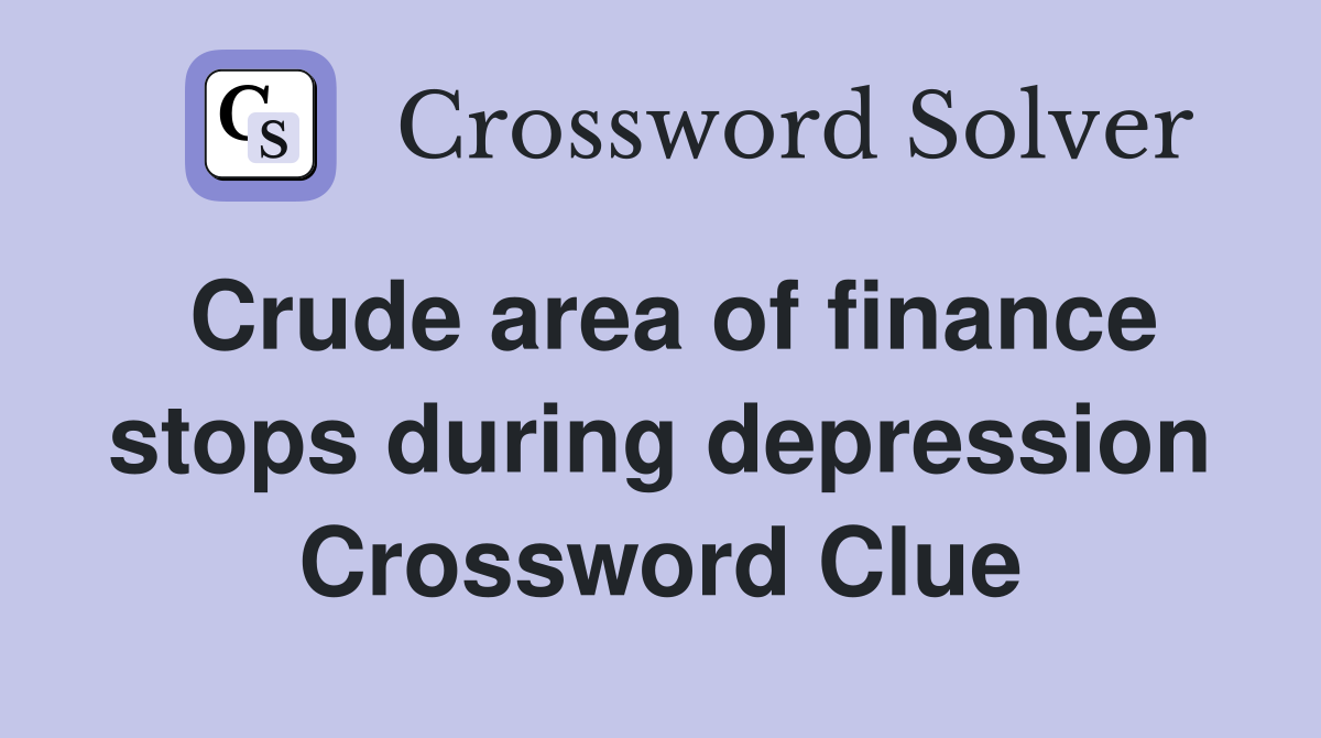 Crude area of finance stops during depression Crossword Clue