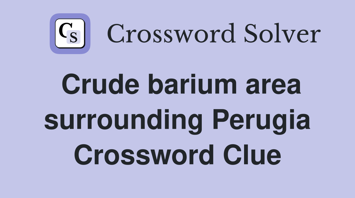Crude barium area surrounding Perugia Crossword Clue