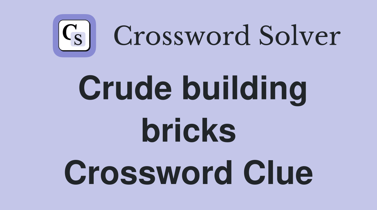 Crude building bricks Crossword Clue