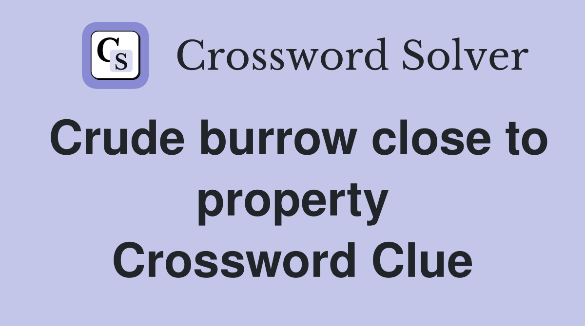 Crude burrow close to property Crossword Clue
