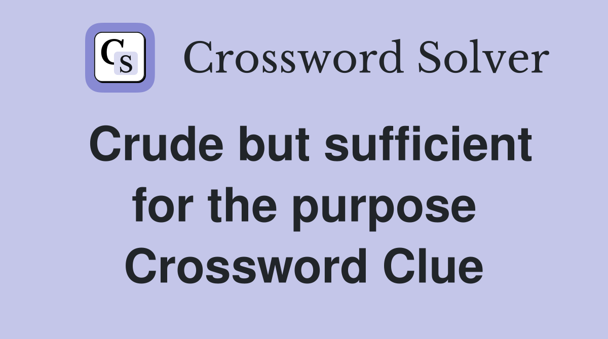 Crude but sufficient for the purpose Crossword Clue
