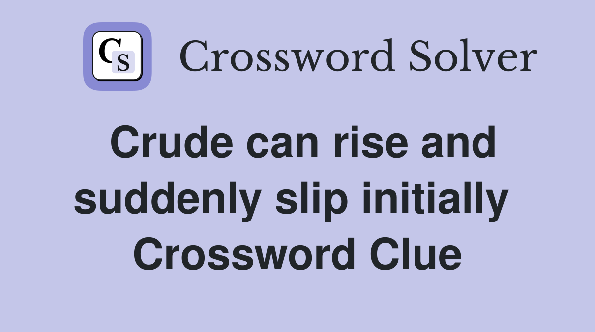 Crude can rise and suddenly slip initially  Crossword Clue