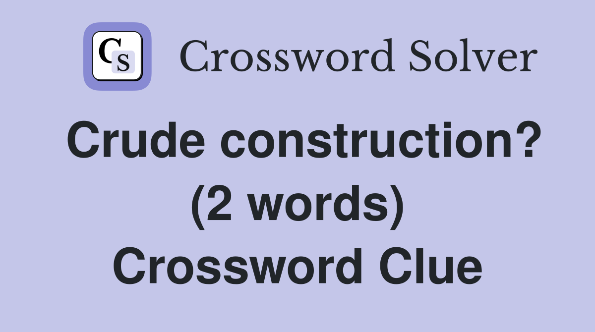 Crude construction? (2 words) Crossword Clue