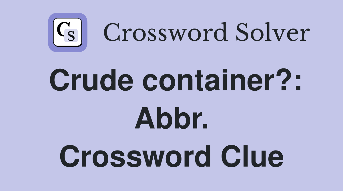 Crude container?: Abbr. Crossword Clue