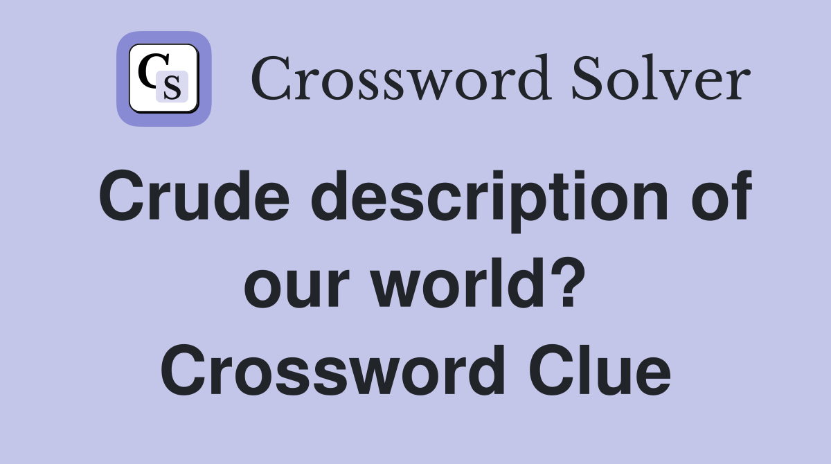 Crude description of our world? Crossword Clue