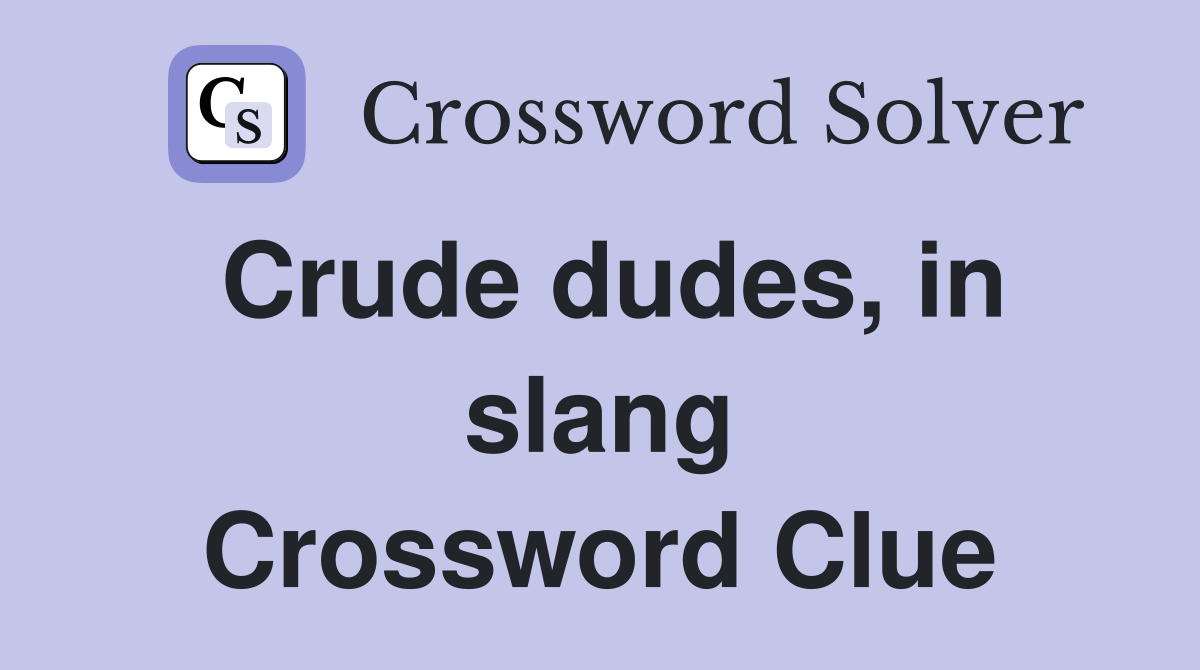 Crude dudes, in slang Crossword Clue