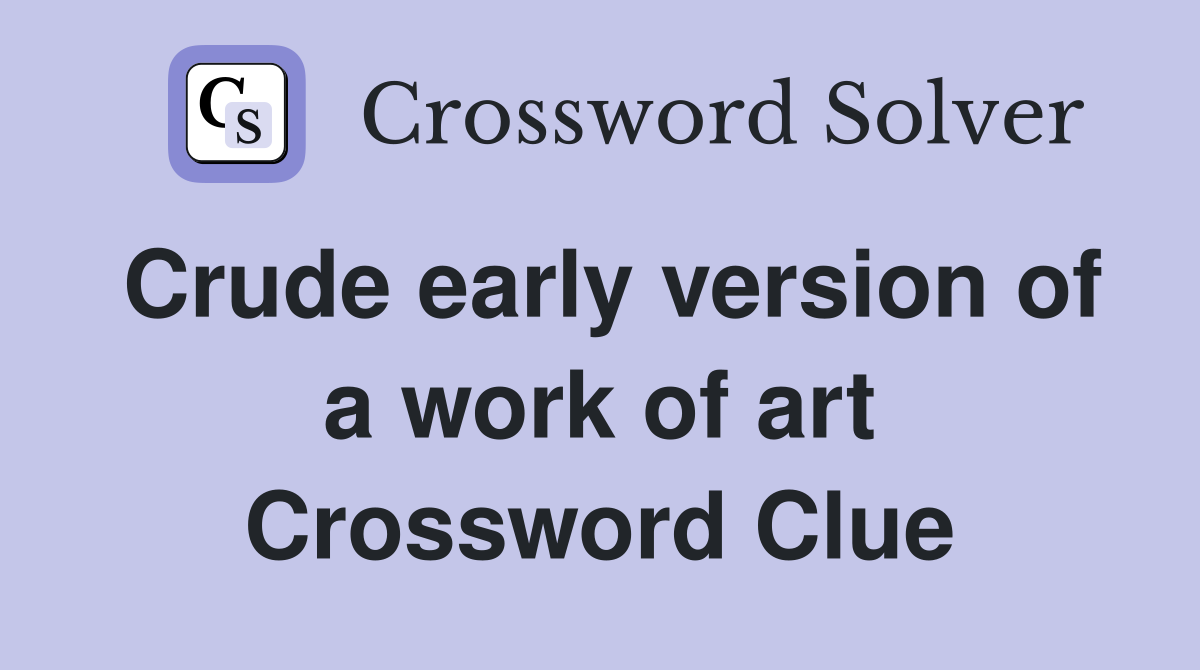 Crude early version of a work of art Crossword Clue