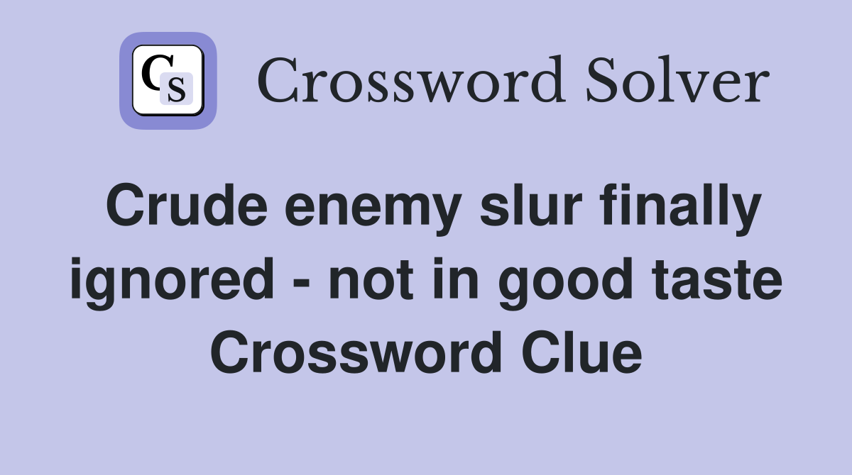 Crude enemy slur finally ignored - not in good taste Crossword Clue