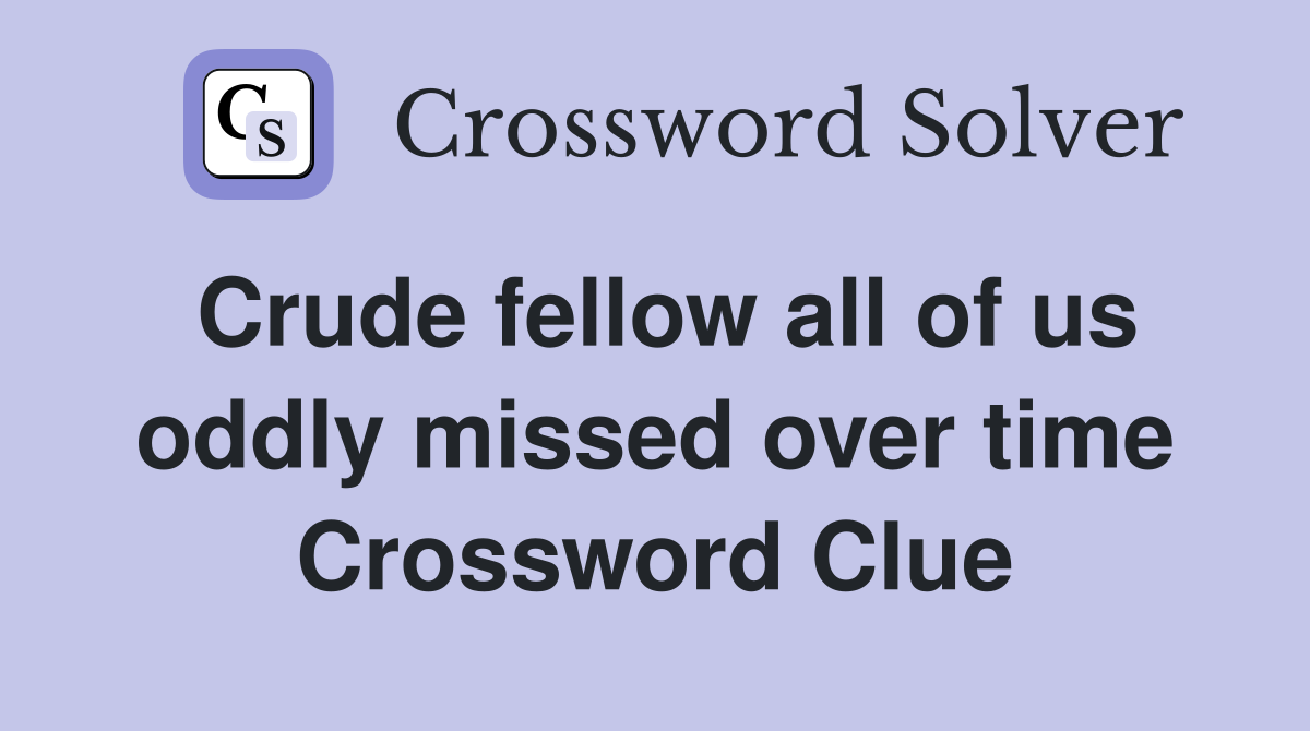 Crude fellow all of us oddly missed over time Crossword Clue