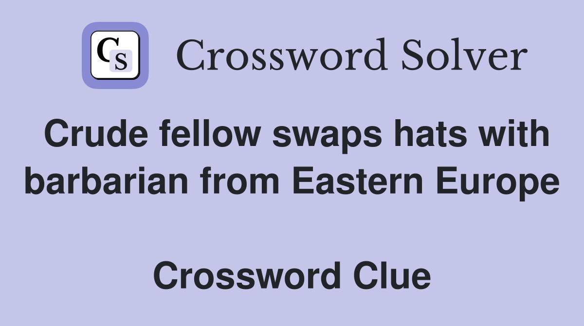 Crude fellow swaps hats with barbarian from Eastern Europe  Crossword Clue