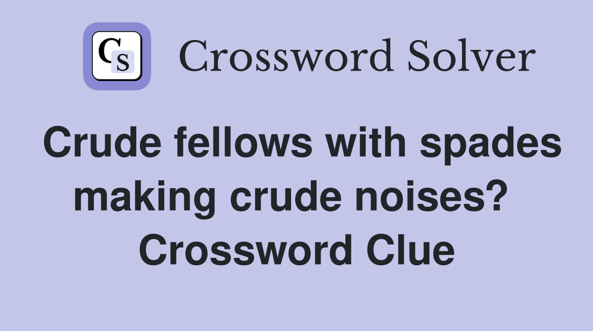 Crude fellows with spades making crude noises?  Crossword Clue