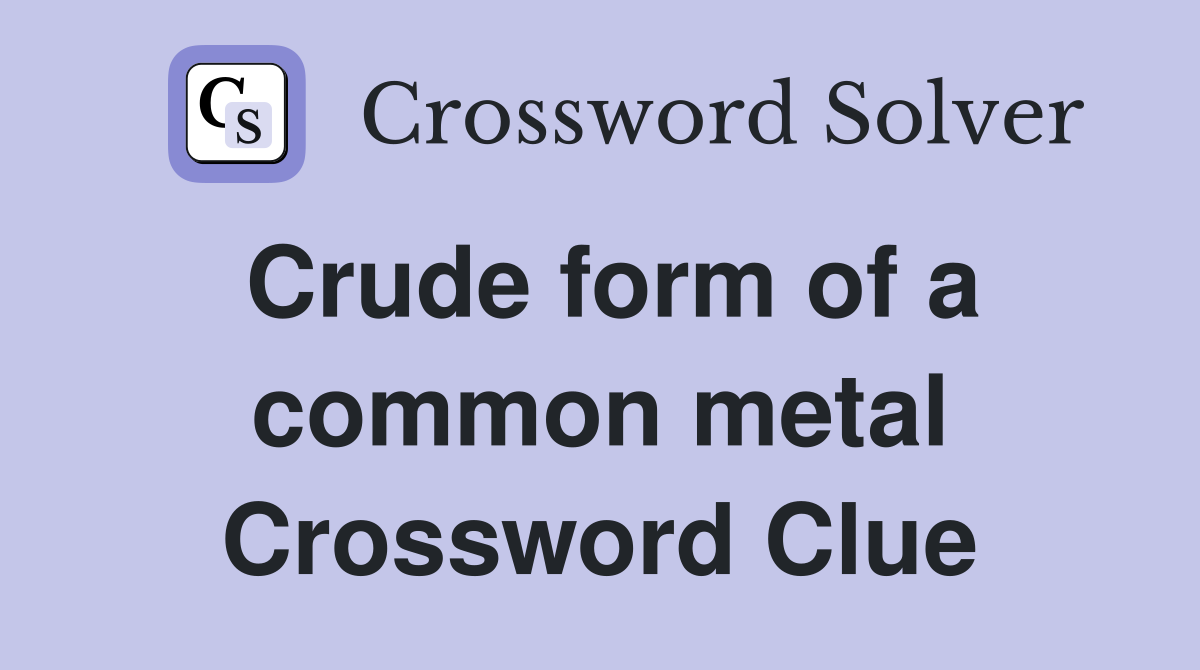 Crude form of a common metal Crossword Clue