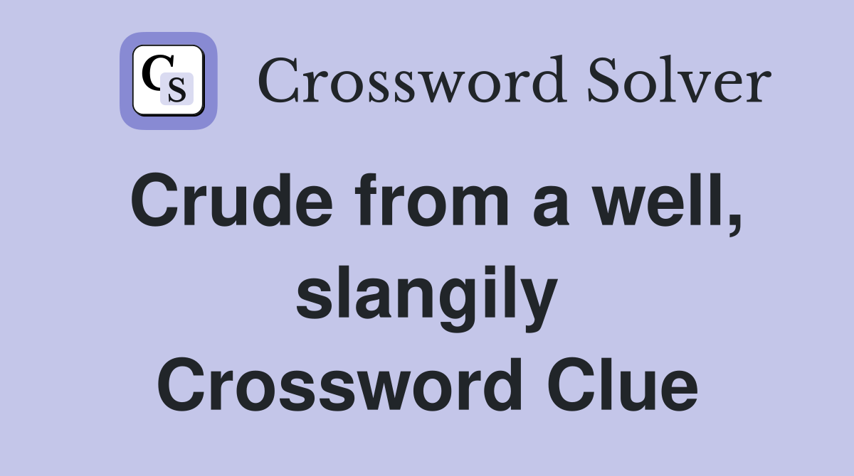 Crude from a well, slangily Crossword Clue