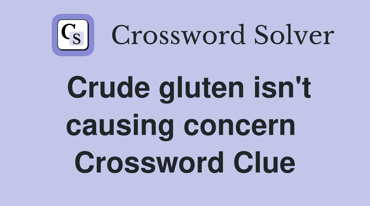 Crude gluten isn't causing concern  Crossword Clue