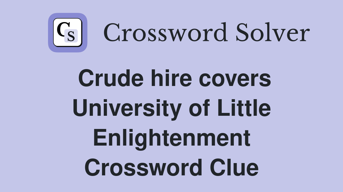 Crude hire covers University of Little Enlightenment Crossword Clue