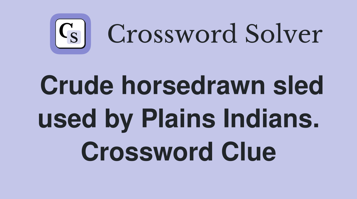 Crude horsedrawn sled used by Plains Indians. Crossword Clue
