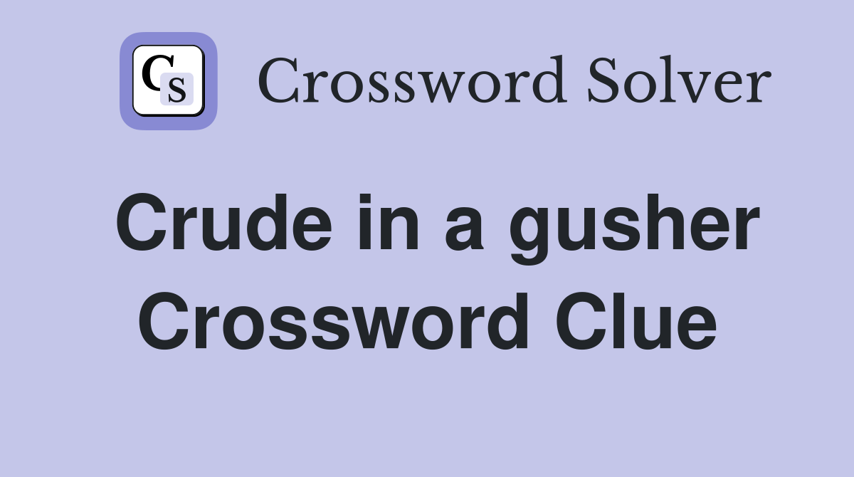 Crude in a gusher Crossword Clue