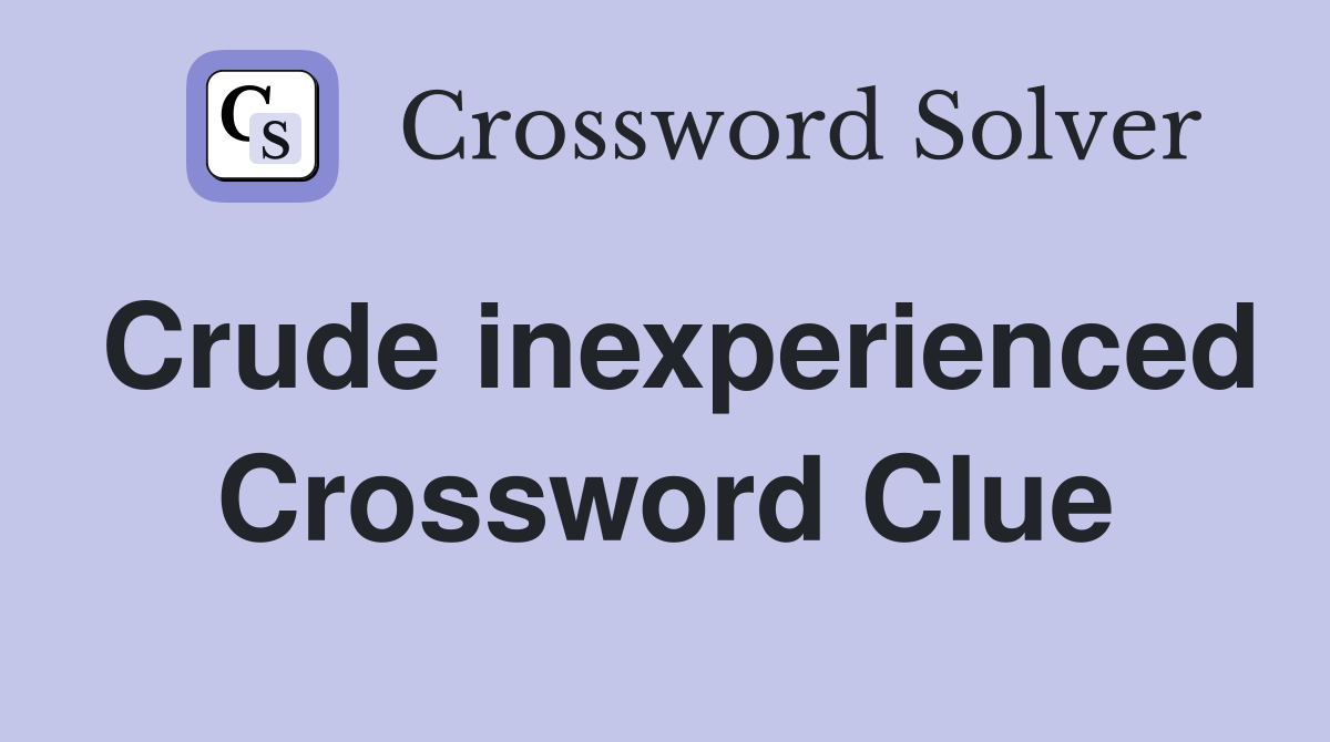 Crude inexperienced Crossword Clue
