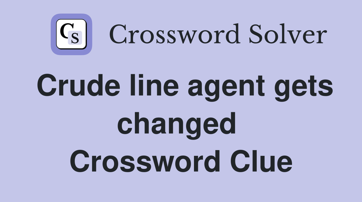 Crude line agent gets changed  Crossword Clue