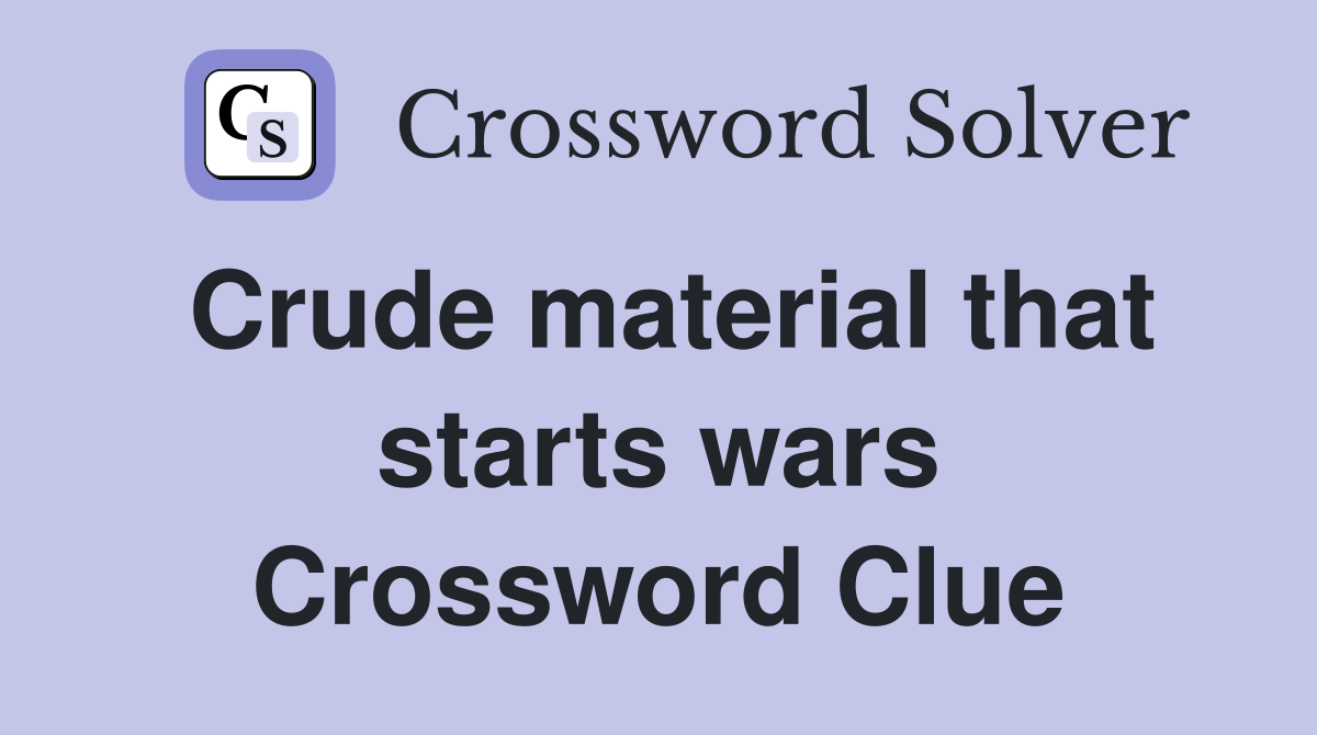 Crude material that starts wars Crossword Clue