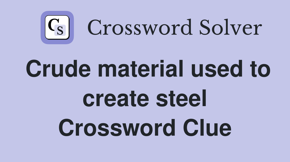 Crude material used to create steel Crossword Clue