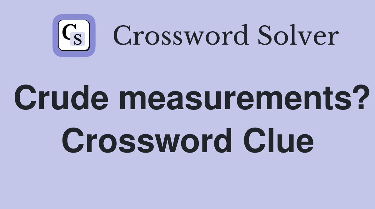 Crude measurements? Crossword Clue