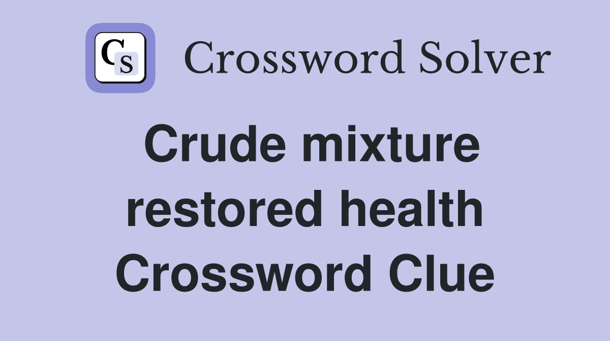 Crude mixture restored health Crossword Clue