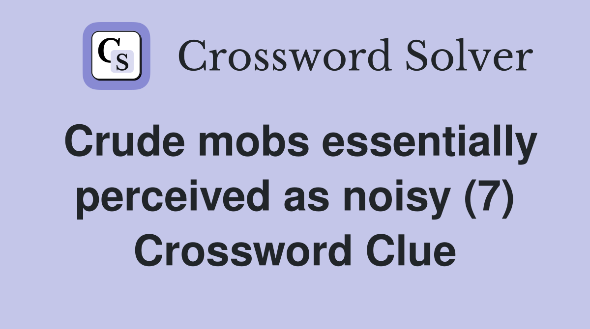 Crude mobs essentially perceived as noisy (7) Crossword Clue