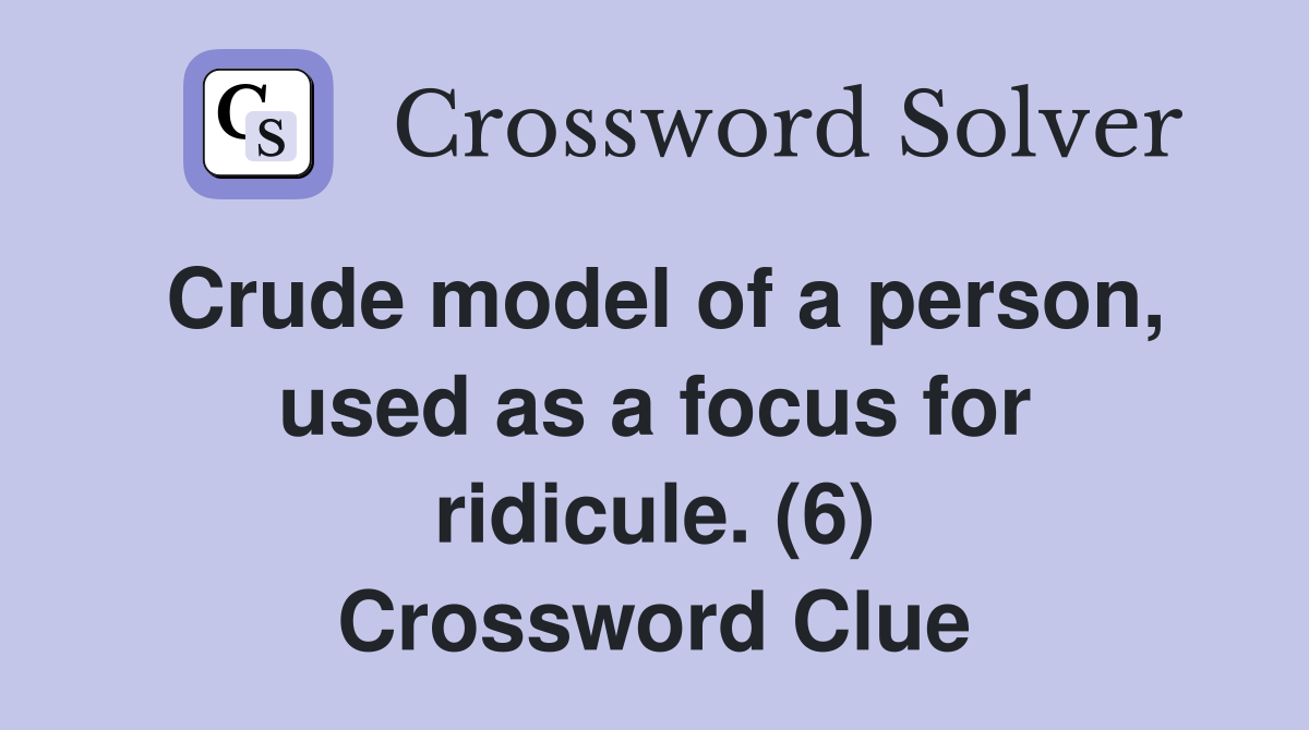 Crude model of a person, used as a focus for ridicule. (6) Crossword Clue