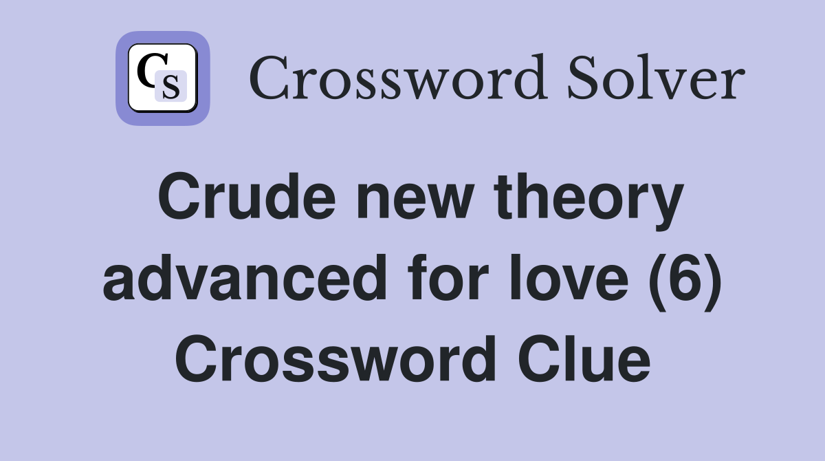 Crude new theory advanced for love (6) Crossword Clue