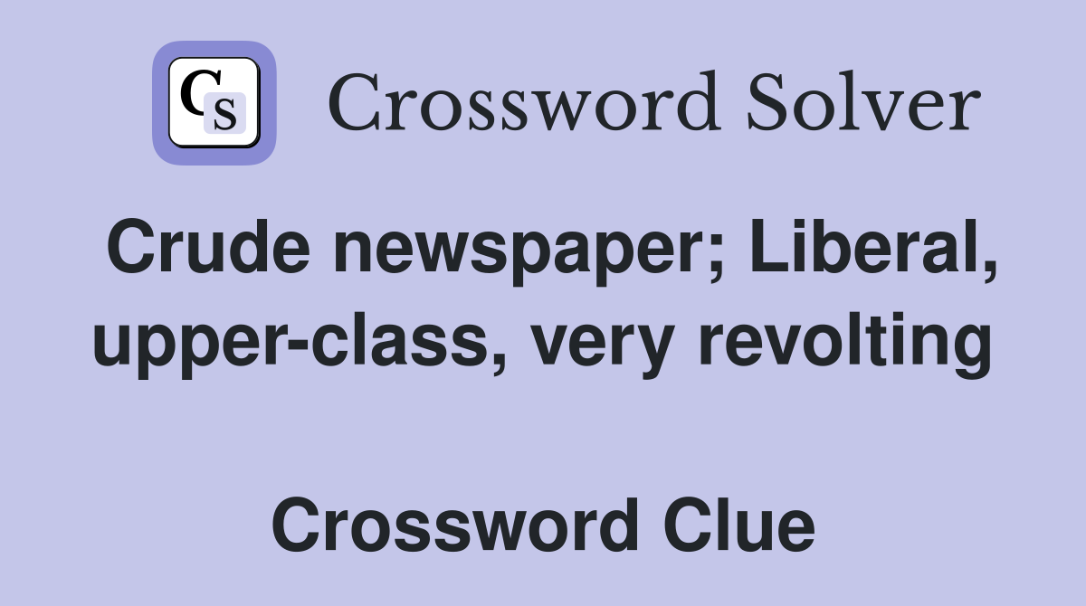 Crude newspaper; Liberal, upper-class, very revolting  Crossword Clue
