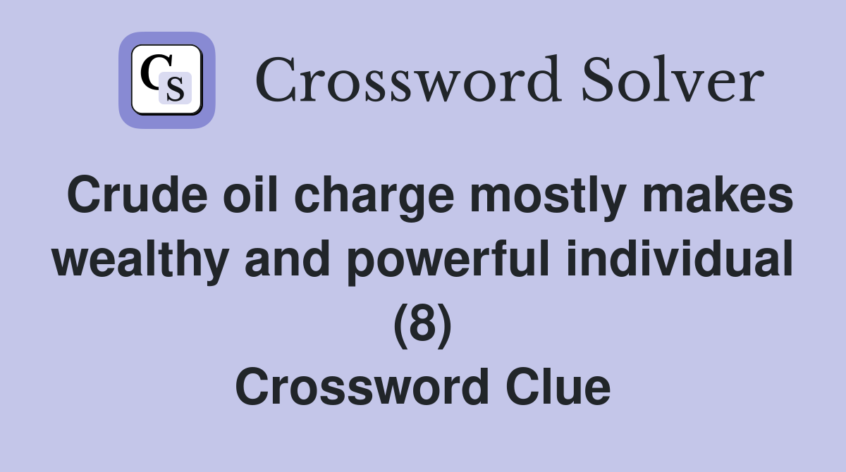 Crude oil charge mostly makes wealthy and powerful individual (8) Crossword Clue
