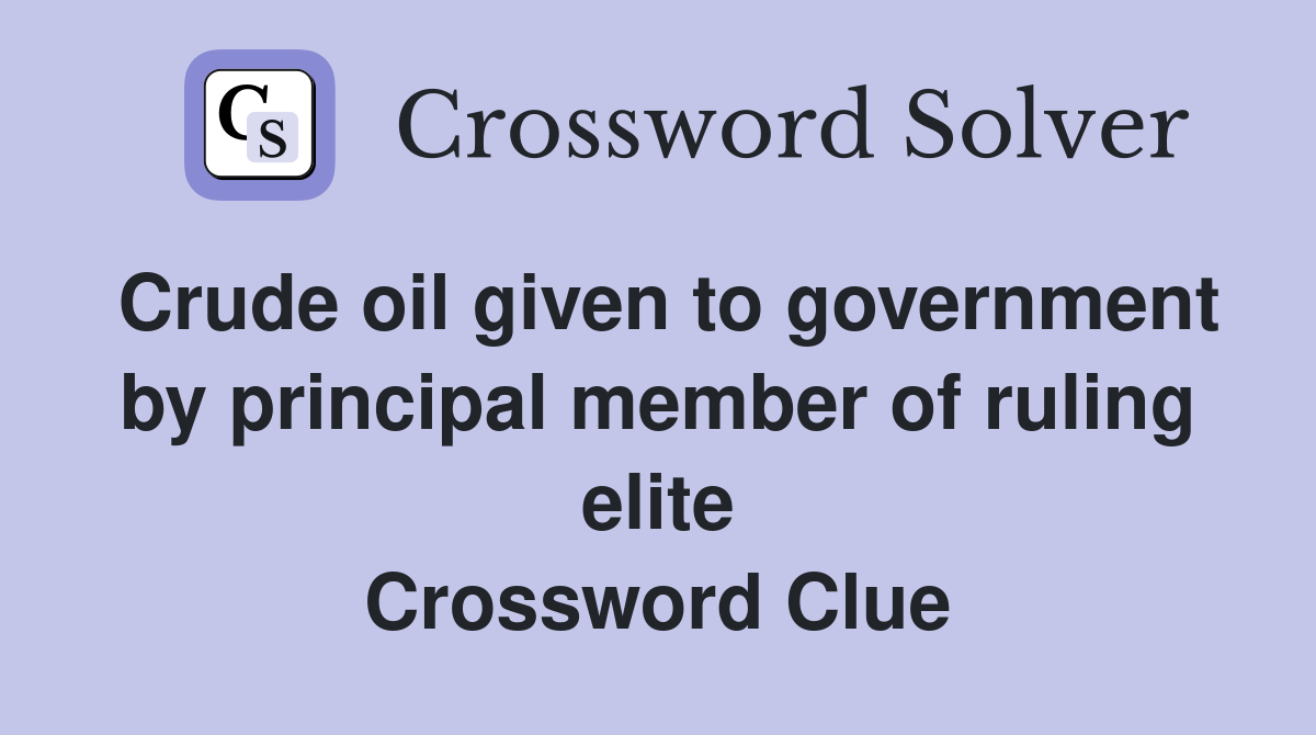 Crude oil given to government by principal member of ruling elite Crossword Clue