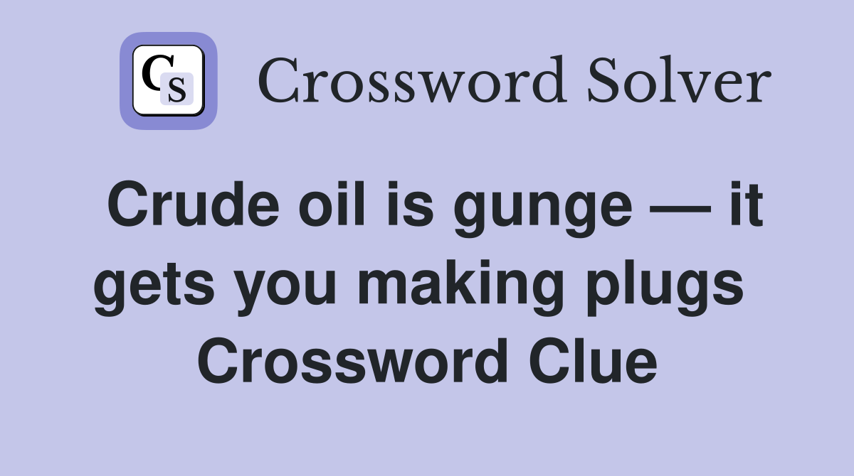 Crude oil is gunge — it gets you making plugs  Crossword Clue