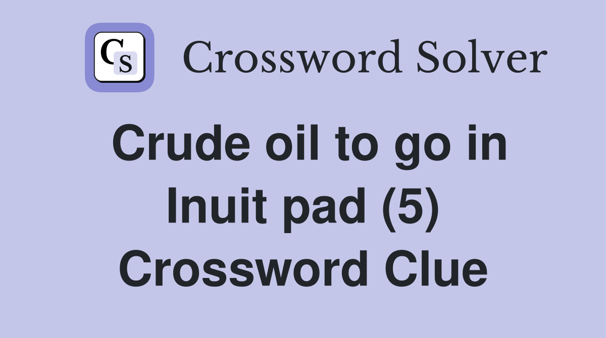 Crude oil to go in Inuit pad (5) Crossword Clue