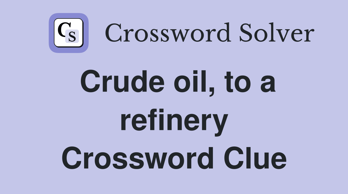 Crude oil, to a refinery Crossword Clue