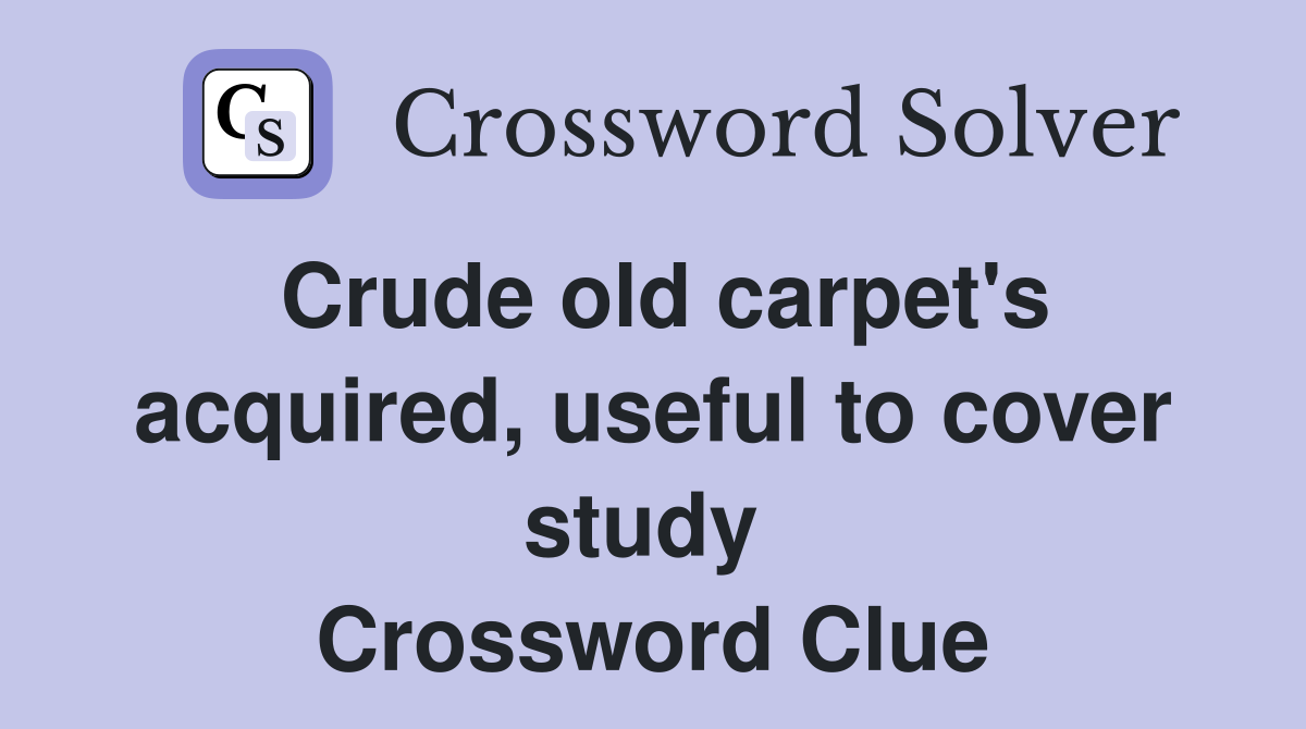 Crude old carpet's acquired, useful to cover study  Crossword Clue