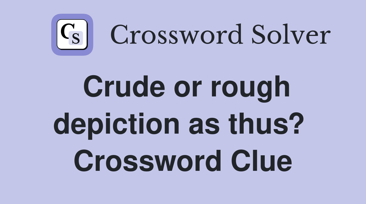 Crude or rough depiction as thus?  Crossword Clue