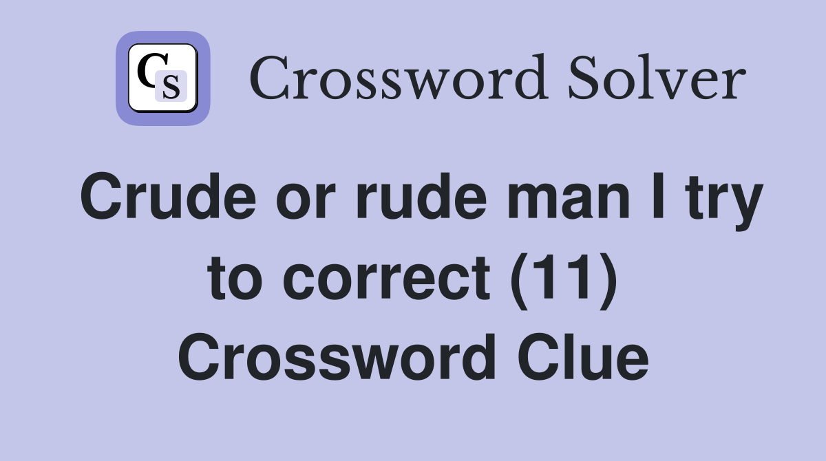 Crude or rude man I try to correct (11) Crossword Clue