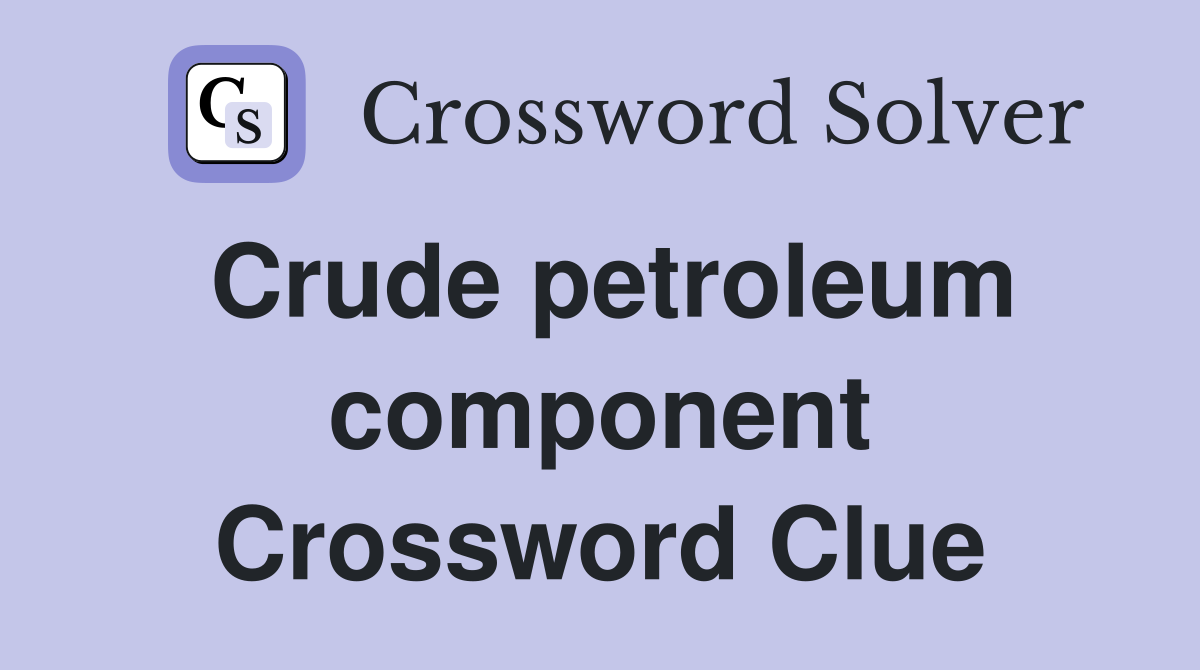 Crude petroleum component Crossword Clue