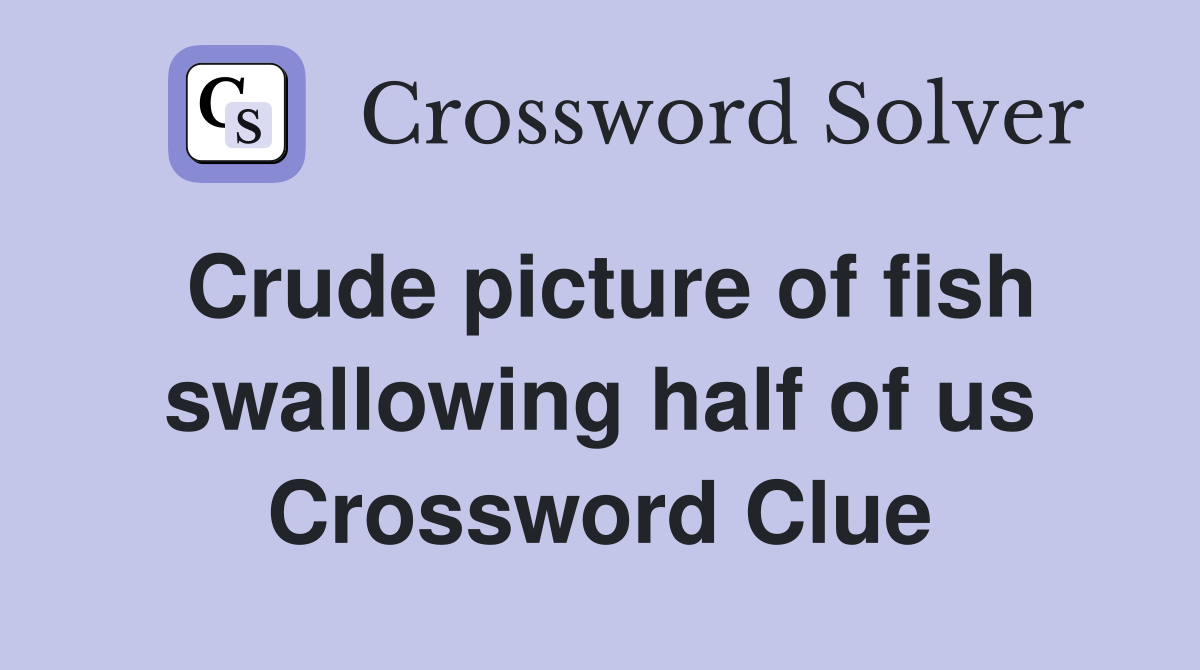 Crude picture of fish swallowing half of us Crossword Clue