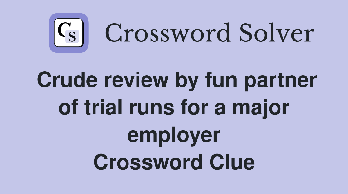 Crude review by fun partner of trial runs for a major employer Crossword Clue