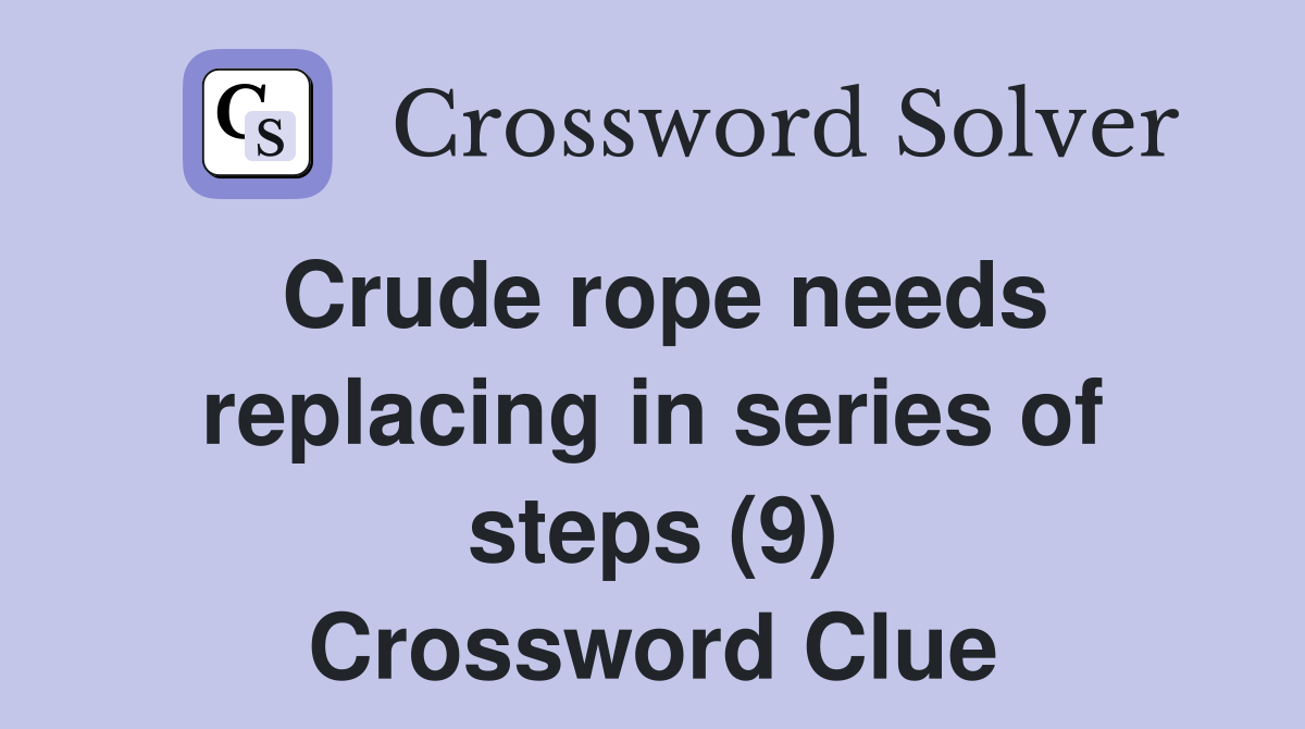 Crude rope needs replacing in series of steps (9) Crossword Clue